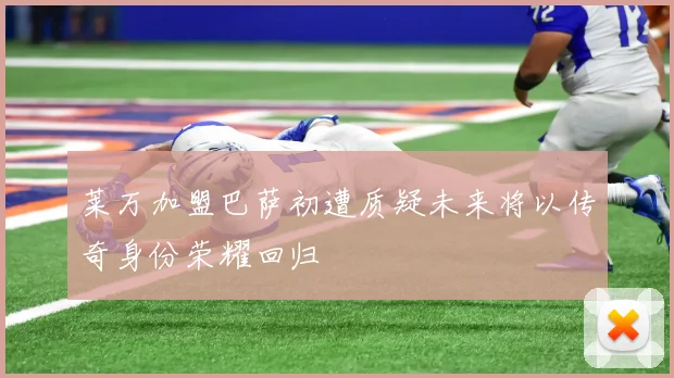 莱万加盟巴萨初遭质疑未来将以传奇身份荣耀回归