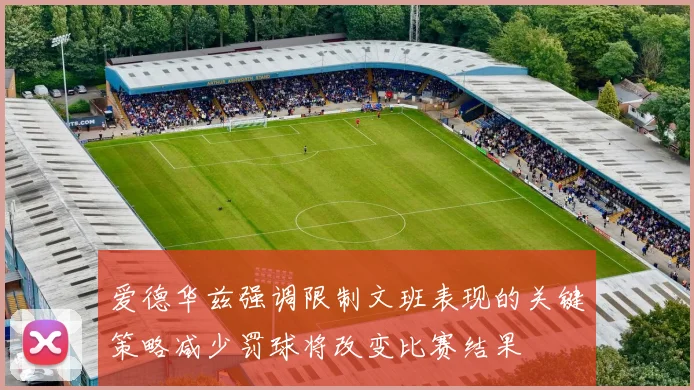 爱德华兹强调限制文班表现的关键策略减少罚球将改变比赛结果