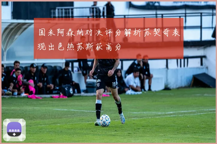 国米阿森纳对决评分解析苏契奇表现出色热苏斯获高分