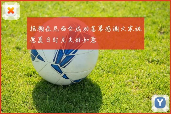 杨瀚森见面会成功落幕感谢大家祝愿夏日时光美好如意