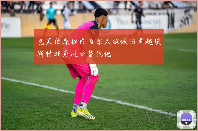克莱伯森称内马尔天赋依旧卓越埃斯特旺更适合替代他