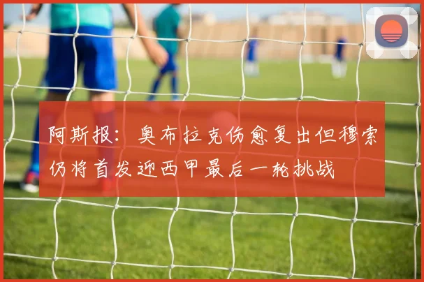 阿斯报：奥布拉克伤愈复出但穆索仍将首发迎西甲最后一轮挑战