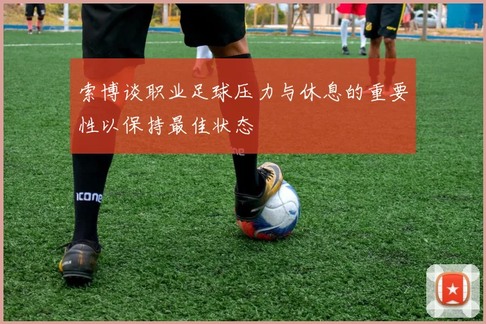 索博谈职业足球压力与休息的重要性以保持最佳状态