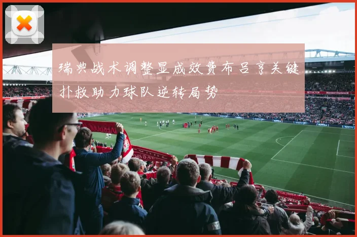瑞典战术调整显成效费布吕亨关键扑救助力球队逆转局势