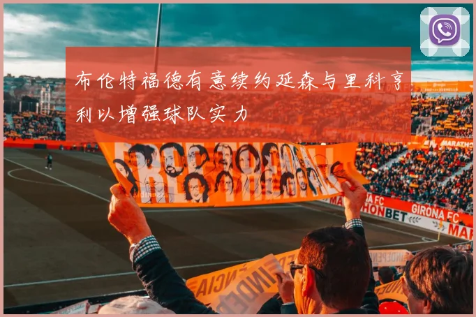 布伦特福德有意续约延森与里科亨利以增强球队实力
