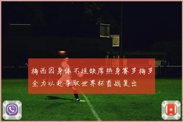 梅西因身体不适缺席热身赛罗梅罗全力以赴争取世界杯首战复出