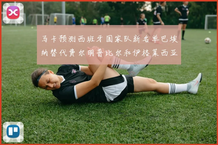 马卡预测西班牙国家队新名单巴埃纳替代费尔明普比尔和伊格莱西亚斯入选