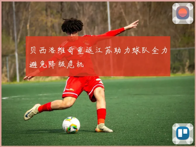 贝西洛维奇重返江苏助力球队全力避免降级危机